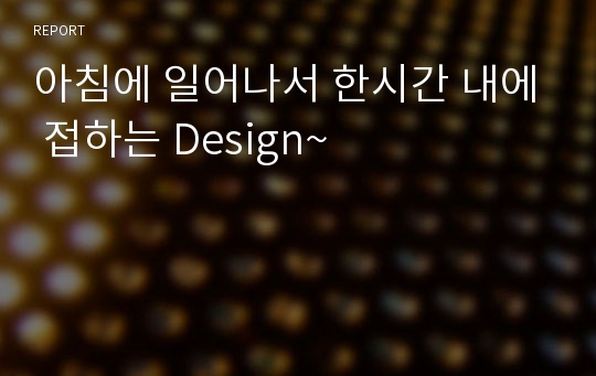 아침에 일어나서 한시간 내에 접하는 Design~