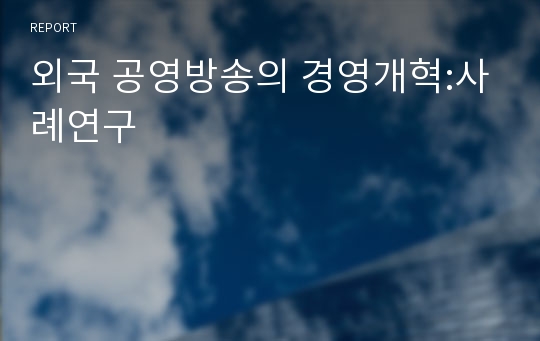 외국 공영방송의 경영개혁:사례연구