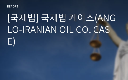 [국제법] 국제법 케이스(ANGLO-IRANIAN OIL CO. CASE)