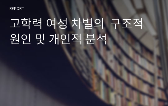 고학력 여성 차별의  구조적 원인 및 개인적 분석