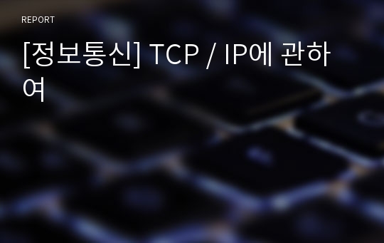 [정보통신] TCP / IP에 관하여