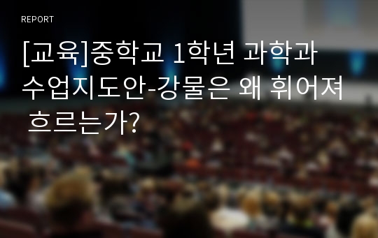 [교육]중학교 1학년 과학과 수업지도안-강물은 왜 휘어져 흐르는가?