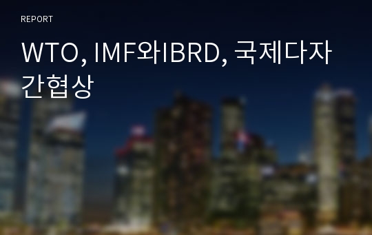 WTO, IMF와IBRD, 국제다자간협상