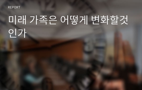 미래 가족은 어떻게 변화할것인가