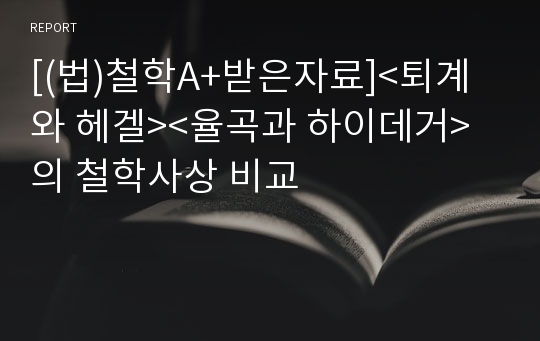 [(법)철학A+받은자료]&lt;퇴계와 헤겔&gt;&lt;율곡과 하이데거&gt;의 철학사상 비교