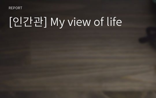 [인간관] My view of life