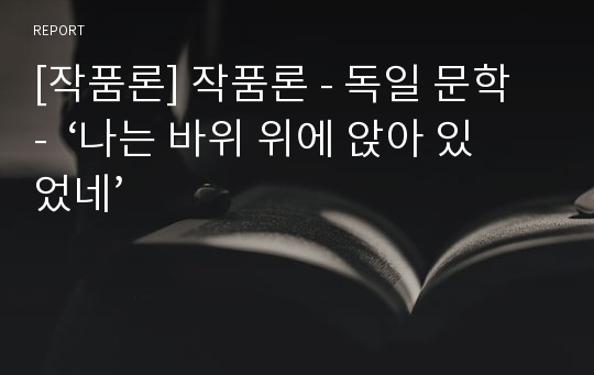 [작품론] 작품론 - 독일 문학 -  ‘나는 바위 위에 앉아 있었네’