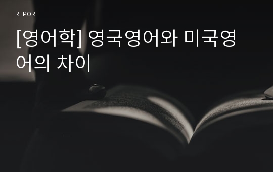 [영어학] 영국영어와 미국영어의 차이