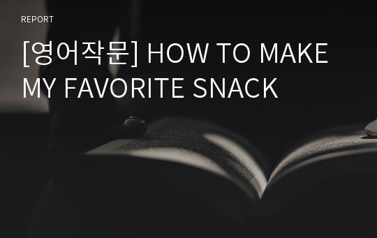 [영어작문] HOW TO MAKE MY FAVORITE SNACK