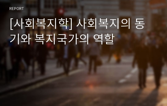 [사회복지학] 사회복지의 동기와 복지국가의 역할