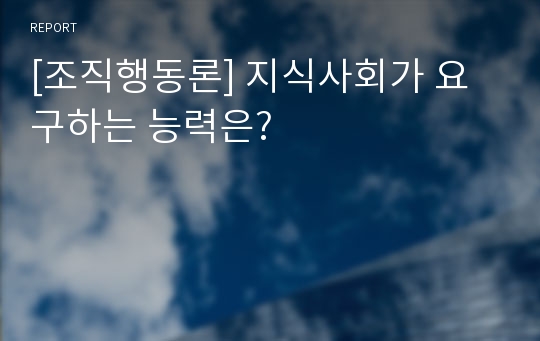 [조직행동론] 지식사회가 요구하는 능력은?