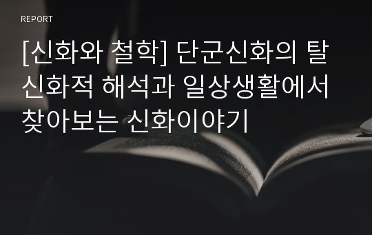 [신화와 철학] 단군신화의 탈신화적 해석과 일상생활에서 찾아보는 신화이야기