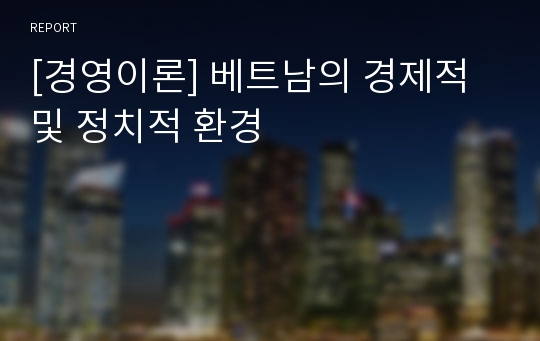 [경영이론] 베트남의 경제적 및 정치적 환경