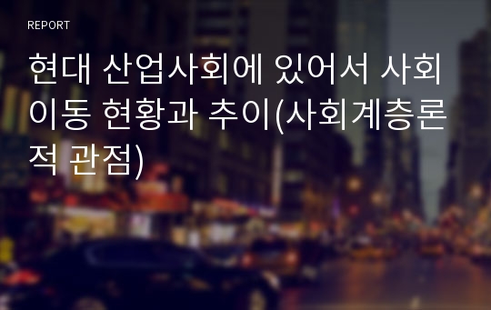 현대 산업사회에 있어서 사회이동 현황과 추이(사회계층론적 관점)