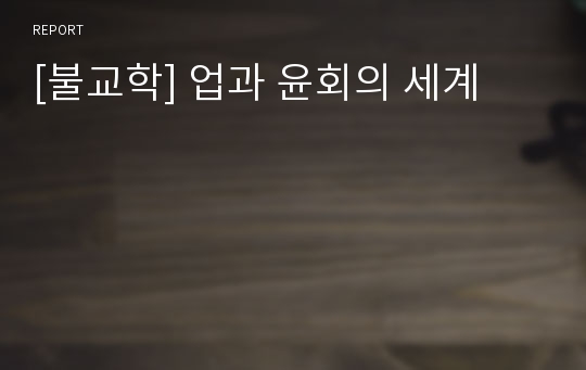 [불교학] 업과 윤회의 세계