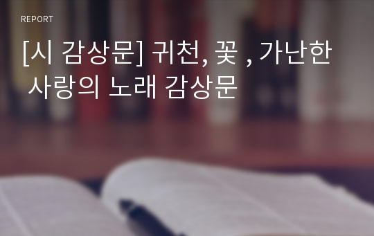 [시 감상문] 귀천, 꽃 , 가난한 사랑의 노래 감상문