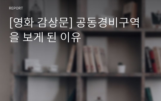 [영화 감상문] 공동경비구역을 보게 된 이유