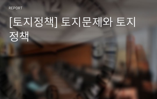 [토지정책] 토지문제와 토지정책