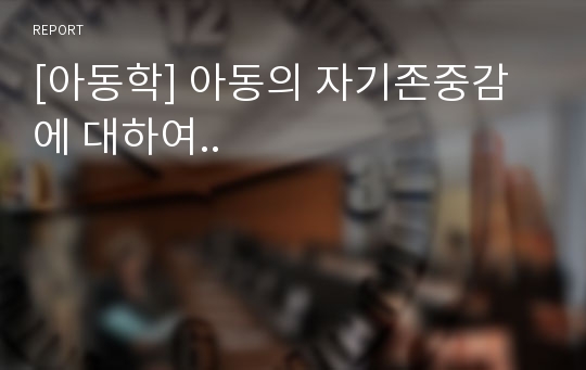 [아동학] 아동의 자기존중감에 대하여..