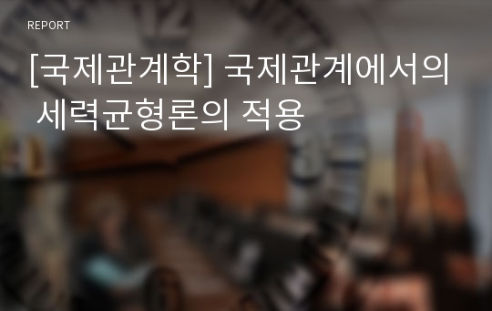 [국제관계학] 국제관계에서의 세력균형론의 적용