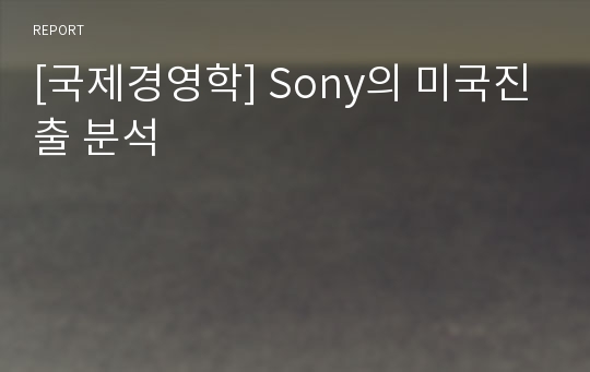 [국제경영학] Sony의 미국진출 분석