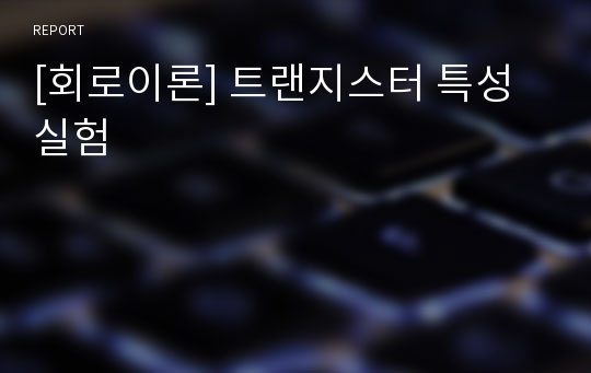 [회로이론] 트랜지스터 특성 실험