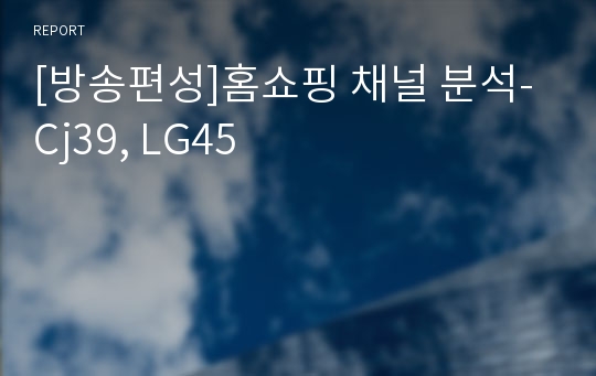 [방송편성]홈쇼핑 채널 분석-Cj39, LG45