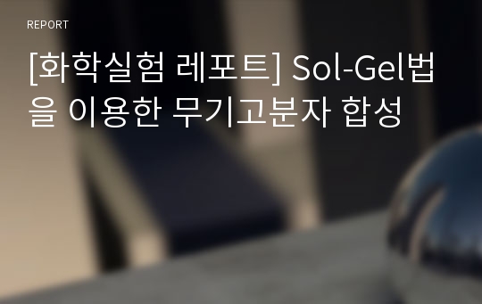 [화학실험 레포트] Sol-Gel법을 이용한 무기고분자 합성