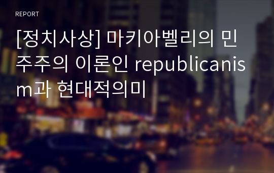 [정치사상] 마키아벨리의 민주주의 이론인 republicanism과 현대적의미