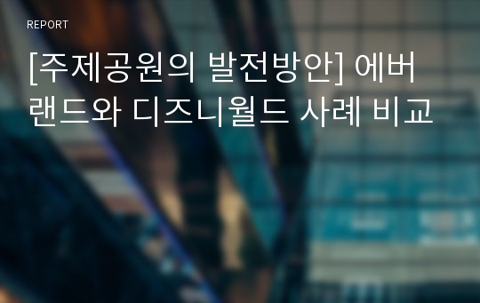 [주제공원의 발전방안] 에버랜드와 디즈니월드 사례 비교