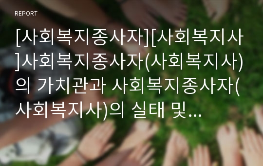 [사회복지종사자][사회복지사]사회복지종사자(사회복지사)의 가치관과 사회복지종사자(사회복지사)의 실태 및 사회복지종사자(사회복지사)에 대한 처우문제에 따른 사회복지종사자(사회복지사)의 처우 개선 방안