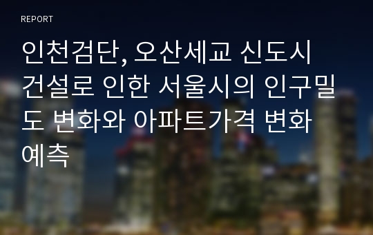 인천검단, 오산세교 신도시 건설로 인한 서울시의 인구밀도 변화와 아파트가격 변화 예측