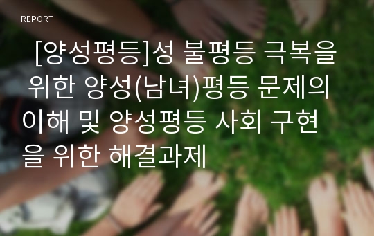   [양성평등]성 불평등 극복을 위한 양성(남녀)평등 문제의 이해 및 양성평등 사회 구현을 위한 해결과제