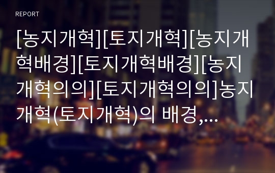 [농지개혁][토지개혁][농지개혁배경][토지개혁배경][농지개혁의의][토지개혁의의]농지개혁(토지개혁)의 배경, 농지개혁(토지개혁)의 성격, 농지개혁(토지개혁)의 의의, 농지개혁(토지개혁)의 과정과 내용 심층 분석