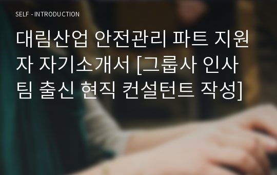 대림산업 안전관리 파트 지원자 자기소개서 [그룹사 인사팀 출신 현직 컨설턴트 작성]