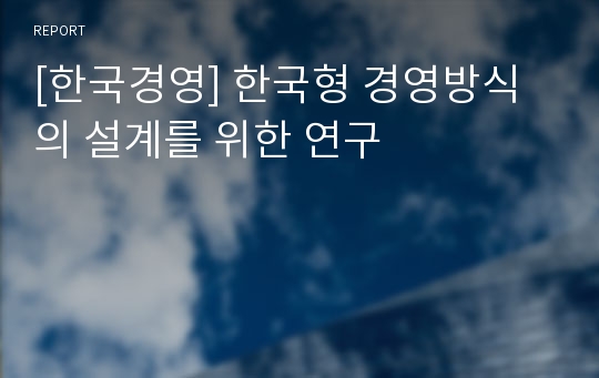 [한국경영] 한국형 경영방식의 설계를 위한 연구