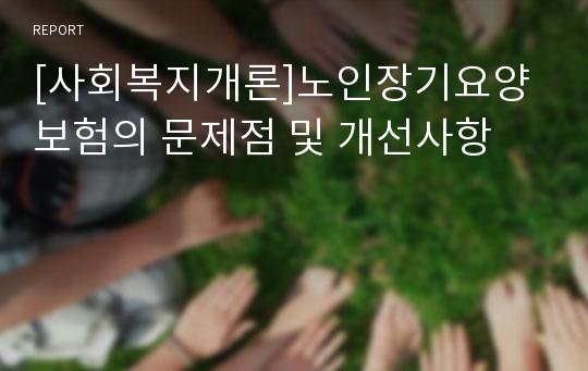 [사회복지개론]노인장기요양보험의 문제점 및 개선사항