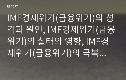 IMF경제위기(금융위기)의 성격과 원인, IMF경제위기(금융위기)의 실태와 영향, IMF경제위기(금융위기)의 극복노력, IMF경제위기(금융위기)의 교훈과 반성, IMF경제위기(금융위기) 이후의 정책 방향 분석