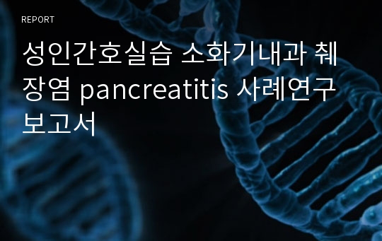 성인간호실습 소화기내과 췌장염 pancreatitis 사례연구보고서