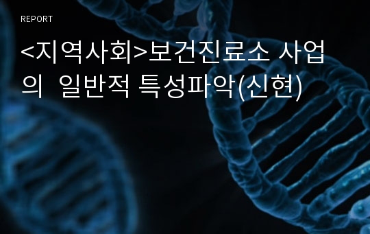 &lt;지역사회&gt;보건진료소 사업의  일반적 특성파악(신현)