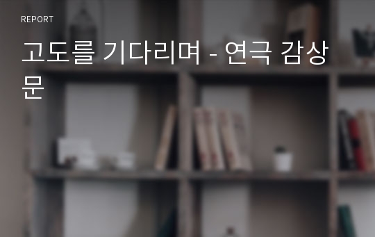 고도를 기다리며 - 연극 감상문