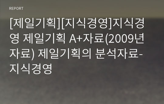 [제일기획][지식경영]지식경영 제일기획 A+자료(2009년자료) 제일기획의 분석자료-지식경영