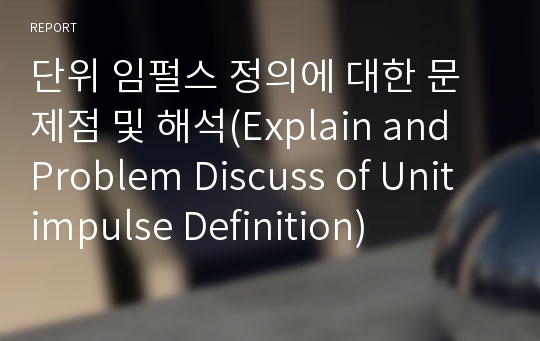 단위 임펄스 정의에 대한 문제점 및 해석(Explain and Problem Discuss of Unit impulse Definition)