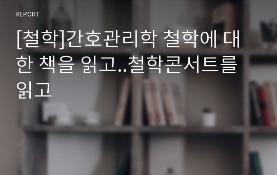 [철학]간호관리학 철학에 대한 책을 읽고..철학콘서트를 읽고