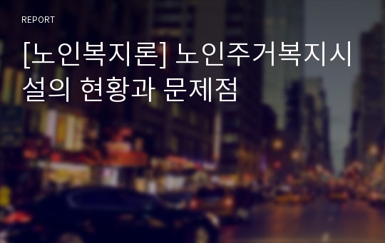 [노인복지론] 노인주거복지시설의 현황과 문제점