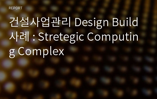건설사업관리 Design Build 사례 : Stretegic Computing Complex