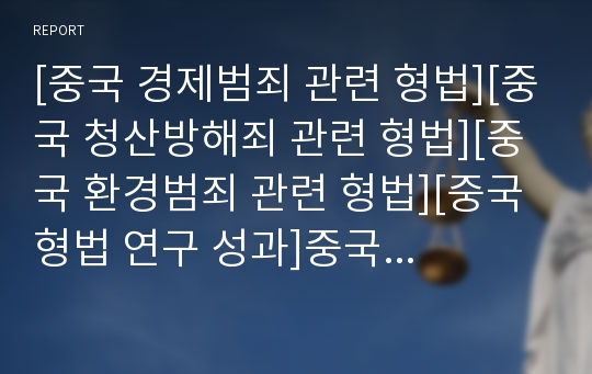 [중국 경제범죄 관련 형법][중국 청산방해죄 관련 형법][중국 환경범죄 관련 형법][중국 형법 연구 성과]중국의 경제범죄 관련 형법, 중국의 청산방해죄 관련 형법, 중국의 환경범죄 관련 형법, 중국 형법 연구성과