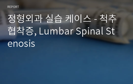 정형외과 실습 케이스 - 척추 협착증, Lumbar Spinal Stenosis