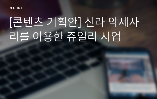 [콘텐츠 기획안] 신라 악세사리를 이용한 쥬얼리 사업