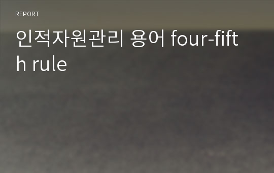 인적자원관리 용어 four-fifth rule